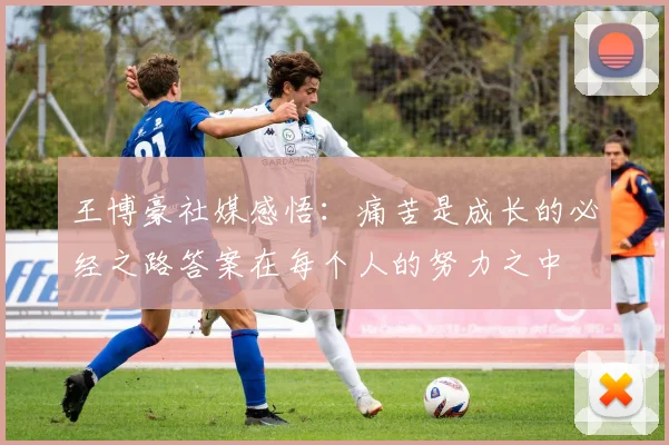 王博豪社媒感悟：痛苦是成长的必经之路答案在每个人的努力之中