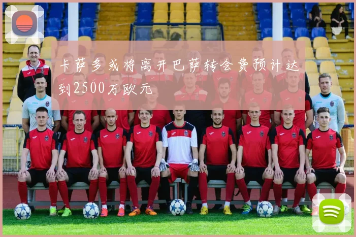 卡萨多或将离开巴萨转会费预计达到2500万欧元